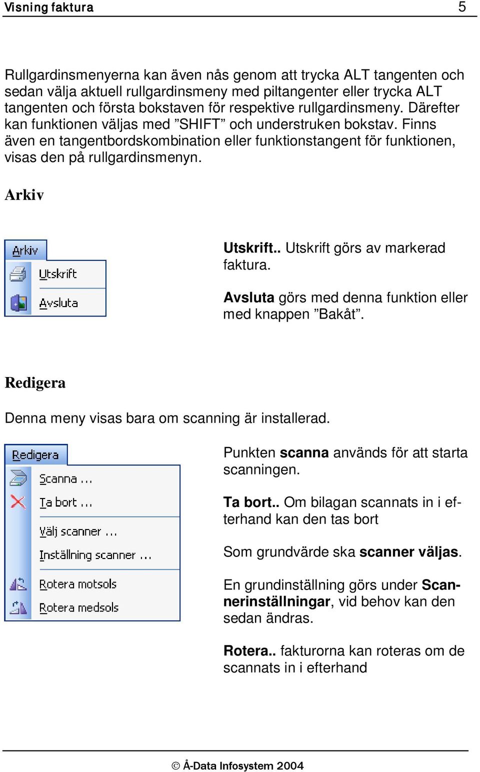 Finns även en tangentbordskombination eller funktionstangent för funktionen, visas den på rullgardinsmenyn. Arkiv Utskrift.. Utskrift görs av markerad faktura.