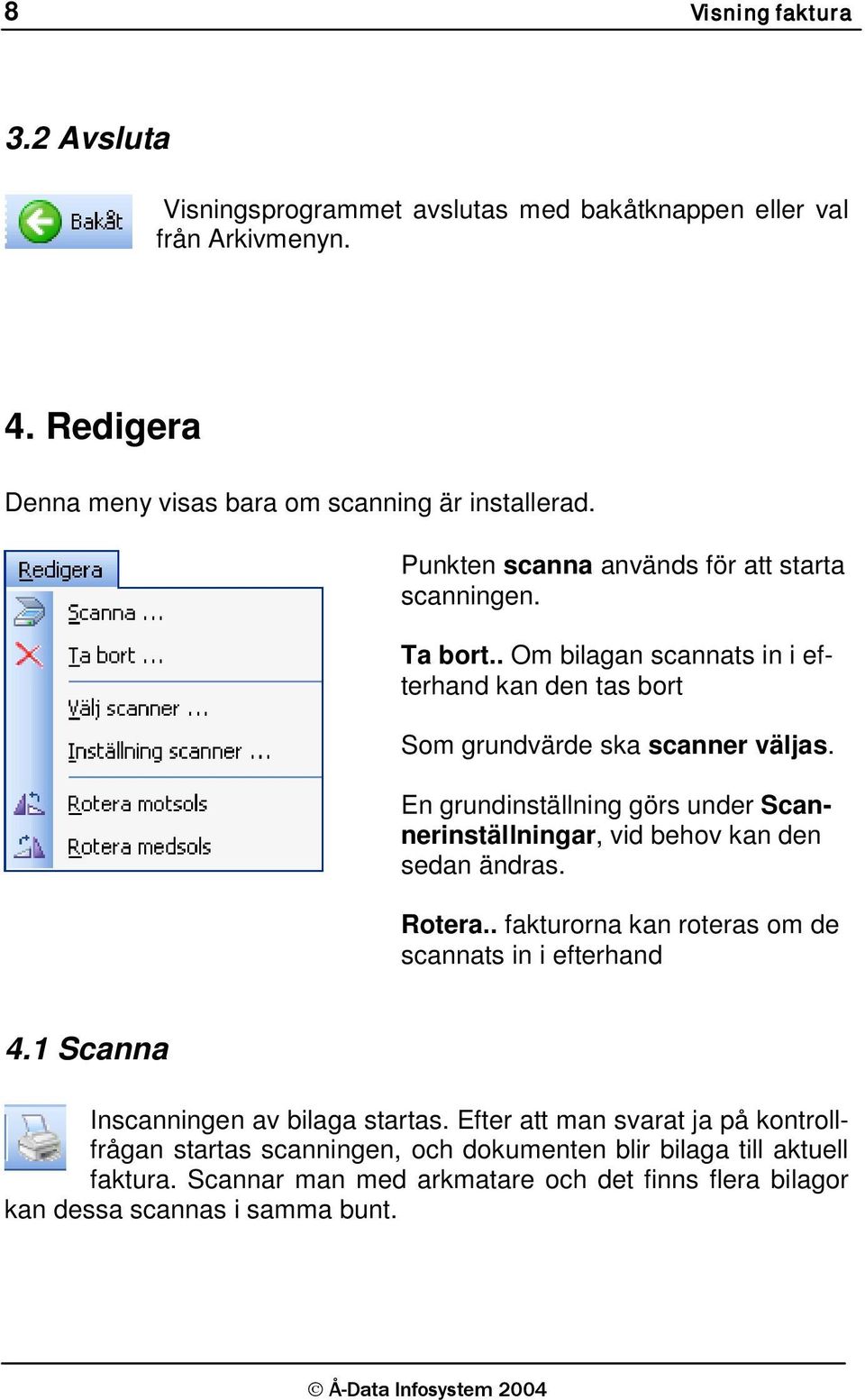 En grundinställning görs under Scannerinställningar, vid behov kan den sedan ändras. Rotera.. fakturorna kan roteras om de scannats in i efterhand 4.