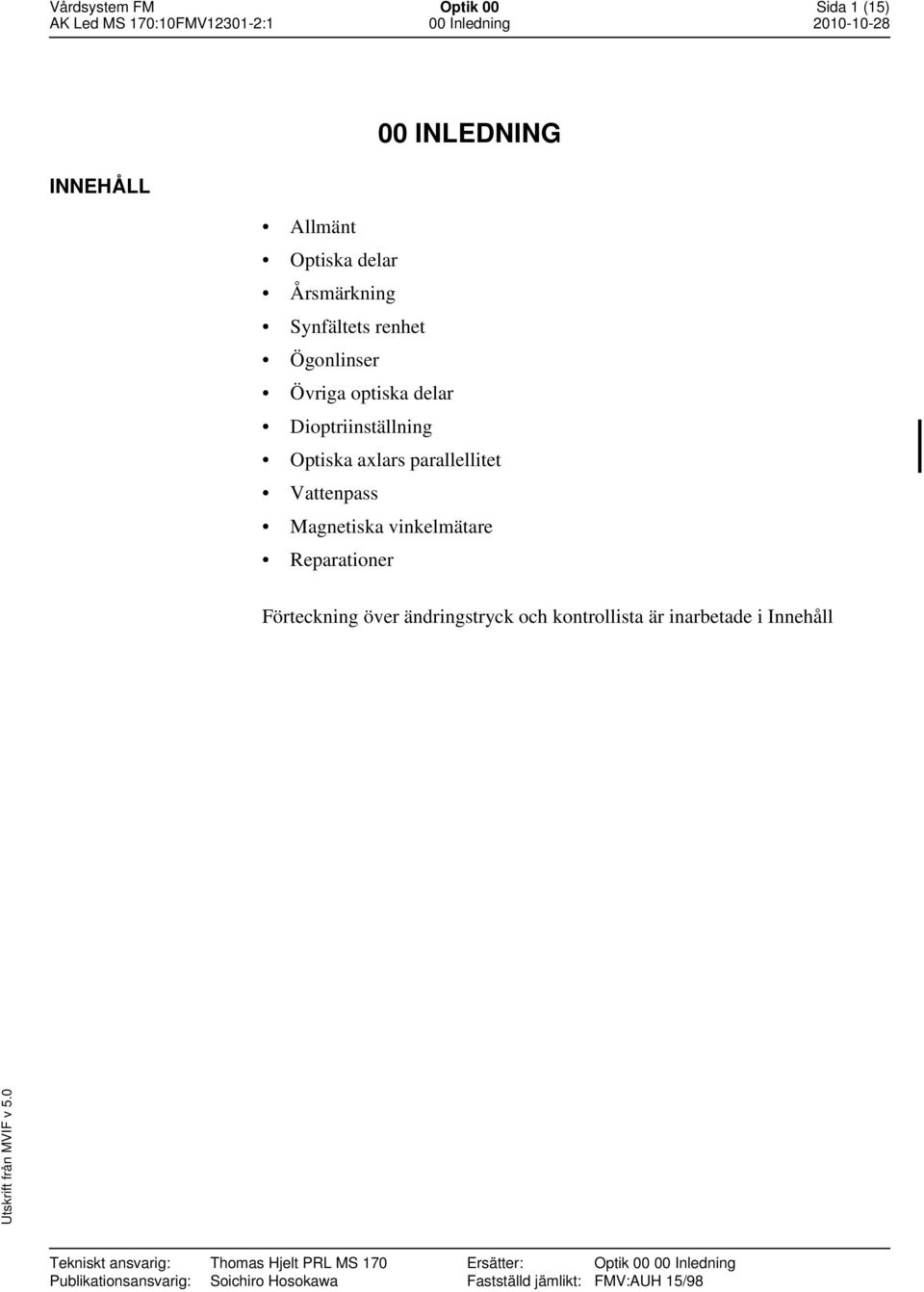 Reparationer Förteckning över ändringstryck och kontrollista är inarbetade i Innehåll Tekniskt ansvarig: Thomas