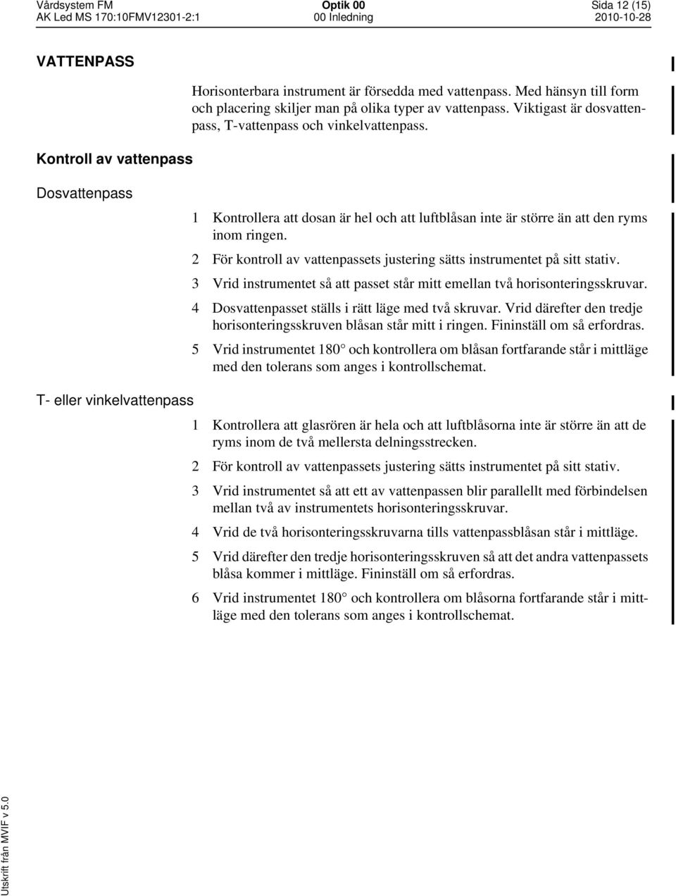 2 För kontroll av vattenpassets justering sätts instrumentet på sitt stativ. 3 Vrid instrumentet så att passet står mitt emellan två horisonteringsskruvar.