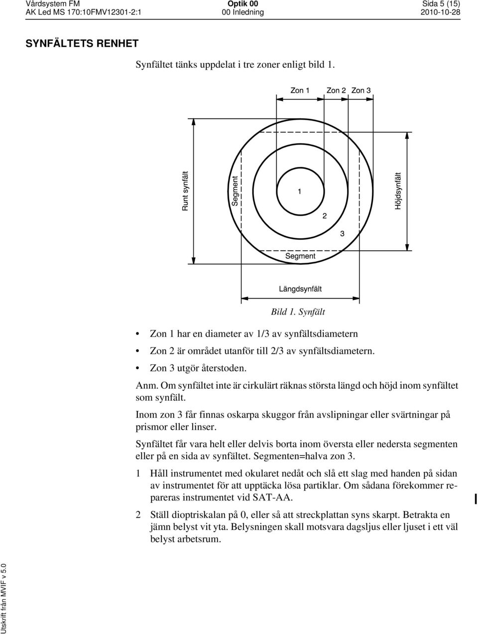 Om synfältet inte är cirkulärt räknas största längd och höjd inom synfältet som synfält. Inom zon 3 får finnas oskarpa skuggor från avslipningar eller svärtningar på prismor eller linser.