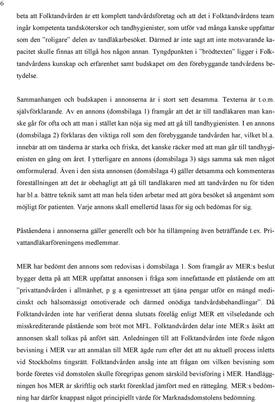 Tyngdpunkten i brödtexten ligger i Folktandvårdens kunskap och erfarenhet samt budskapet om den förebyggande tandvårdens betydelse. Sammanhangen och budskapen i annonserna är i stort sett desamma.