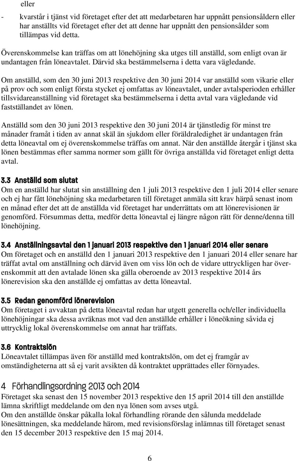 Om anställd, som den 30 juni 2013 respektive den 30 juni 2014 var anställd som vikarie eller på prov och som enligt första stycket ej omfattas av löneavtalet, under avtalsperioden erhåller