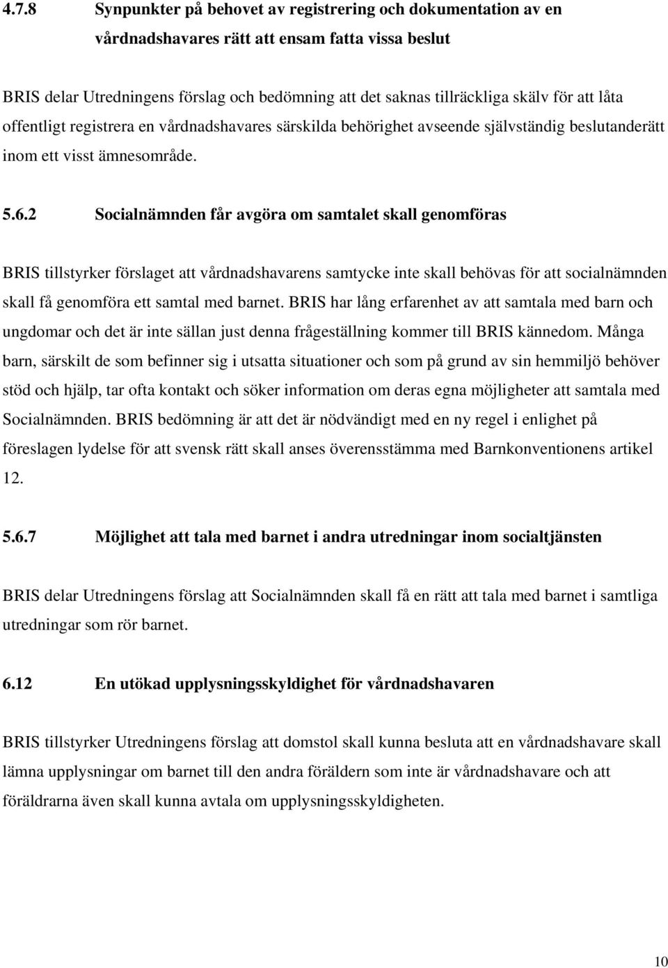 2 Socialnämnden får avgöra om samtalet skall genomföras BRIS tillstyrker förslaget att vårdnadshavarens samtycke inte skall behövas för att socialnämnden skall få genomföra ett samtal med barnet.