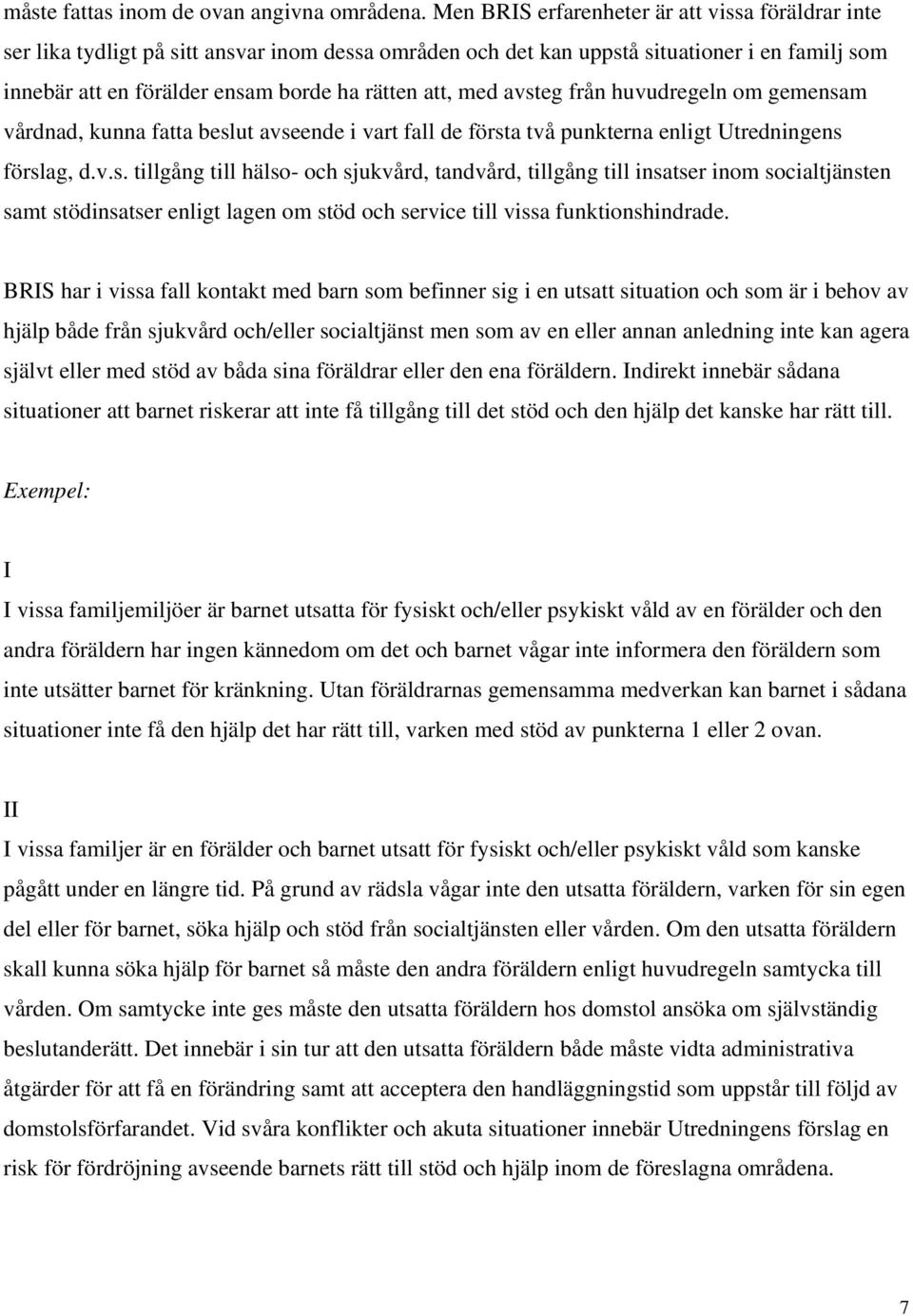 med avsteg från huvudregeln om gemensam vårdnad, kunna fatta beslut avseende i vart fall de första två punkterna enligt Utredningens förslag, d.v.s. tillgång till hälso- och sjukvård, tandvård, tillgång till insatser inom socialtjänsten samt stödinsatser enligt lagen om stöd och service till vissa funktionshindrade.