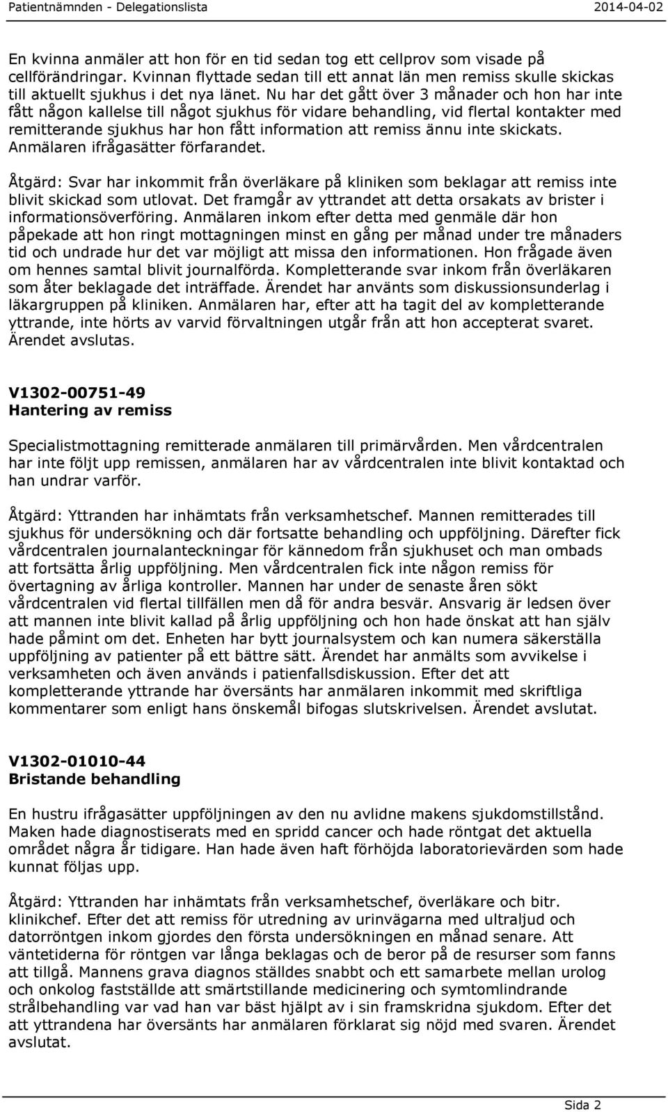 inte skickats. Anmälaren ifrågasätter förfarandet. Åtgärd: Svar har inkommit från överläkare på kliniken som beklagar att remiss inte blivit skickad som utlovat.