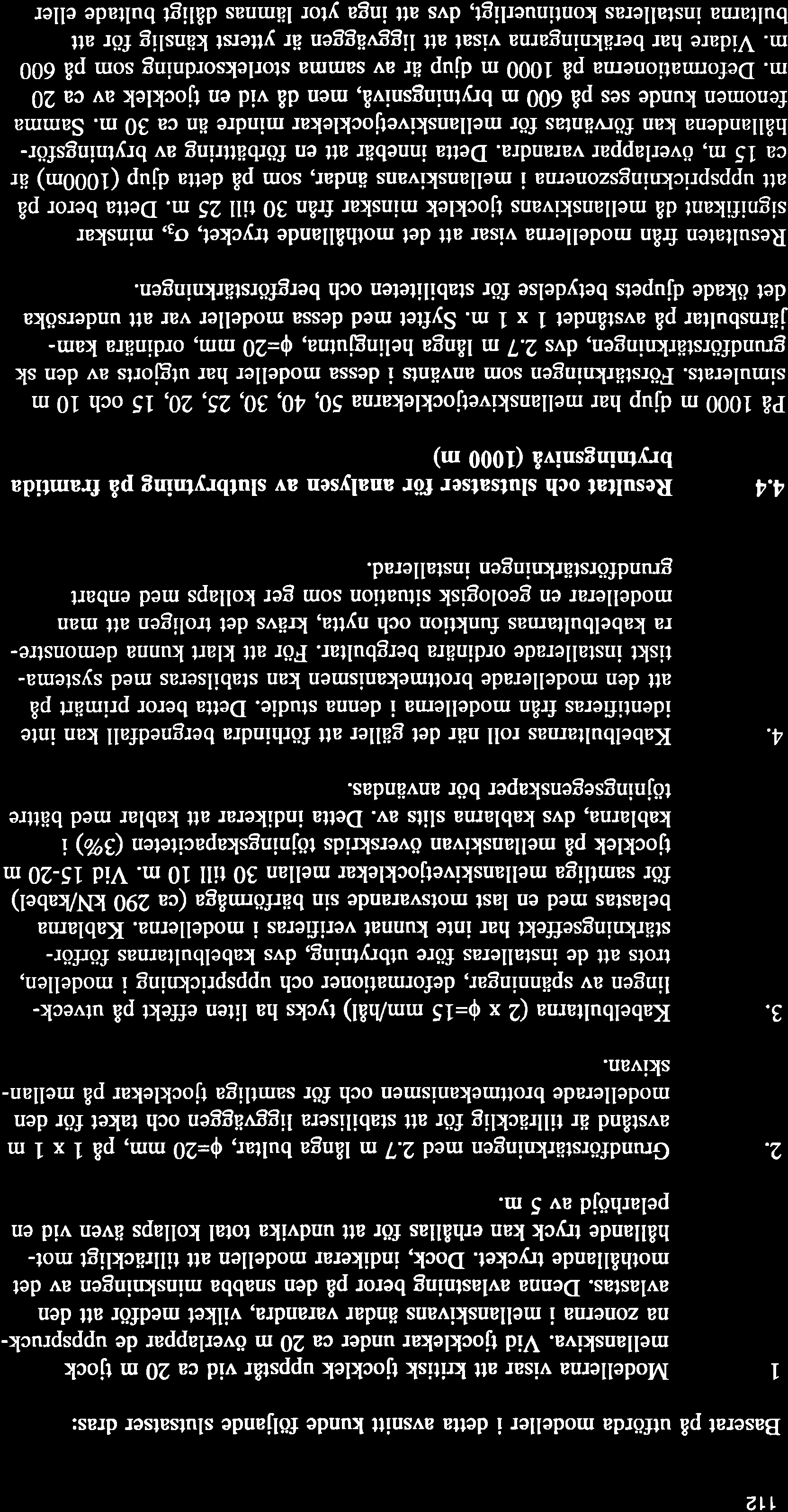 112 Baserat på utförda modeller i detta avsnitt kunde följande slutsatser dras: I 2. a J. 4. Modellerna visar att kritisk tjocklek uppstår vid ca 20 m tjock mellanskiva.