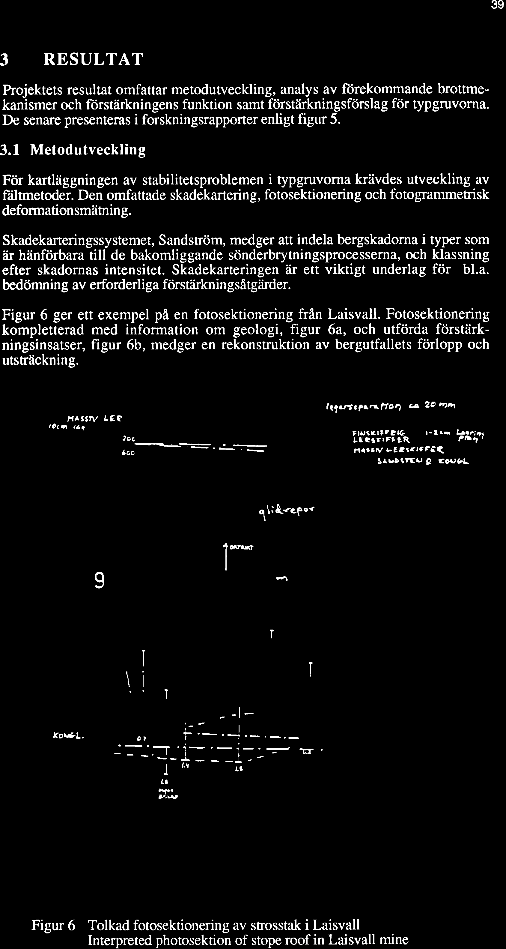 39 3 RESULTAT Projektets resultat omfattar metodutveckling, analys av förekommande brottmekanismer och förstärknin gen s funktion samt förstlirknin gsförsla g för typgruvorna.