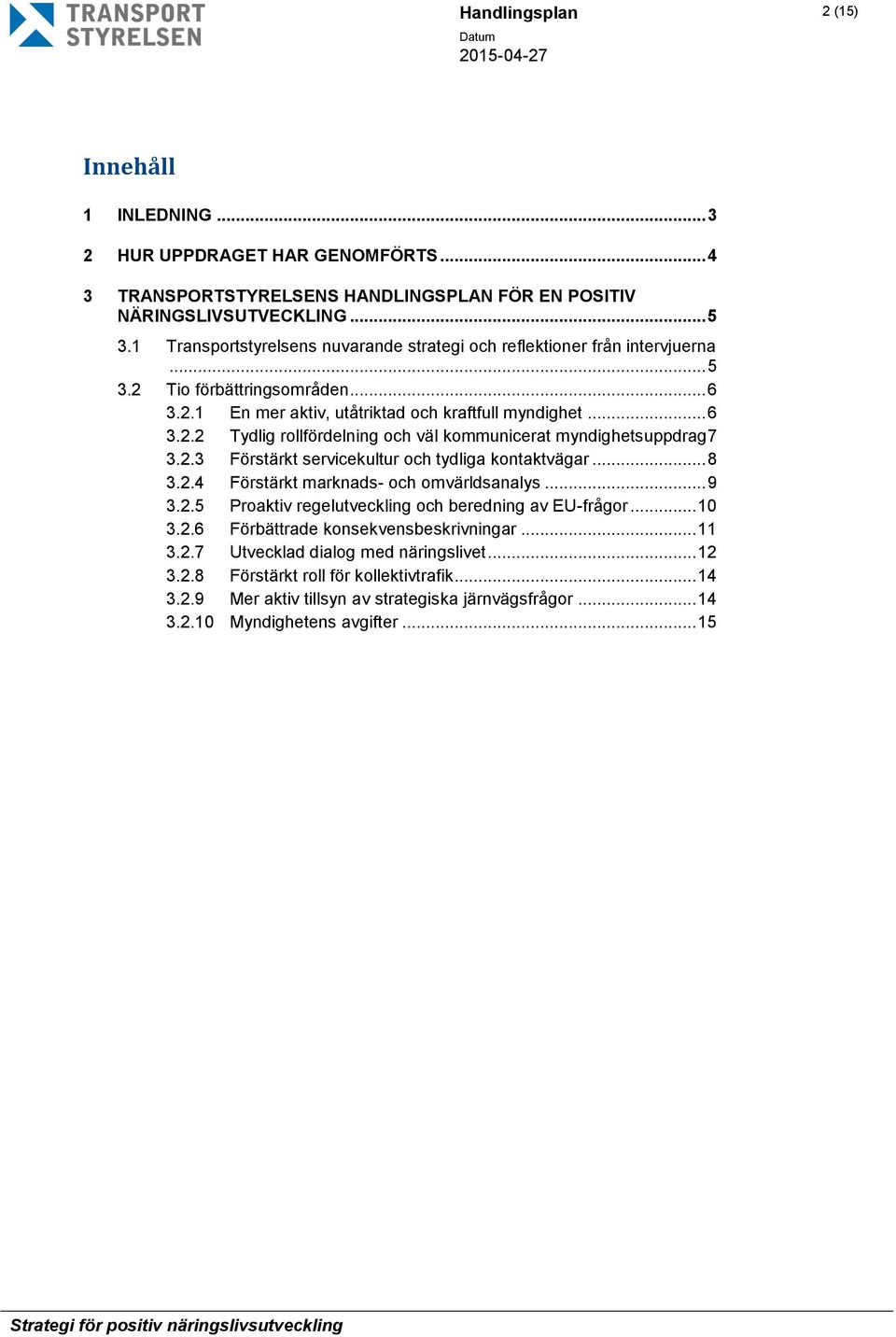 2.3 Förstärkt servicekultur och tydliga kontaktvägar... 8 3.2.4 Förstärkt marknads- och omvärldsanalys... 9 3.2.5 Proaktiv regelutveckling och beredning av EU-frågor... 10 3.2.6 Förbättrade konsekvensbeskrivningar.