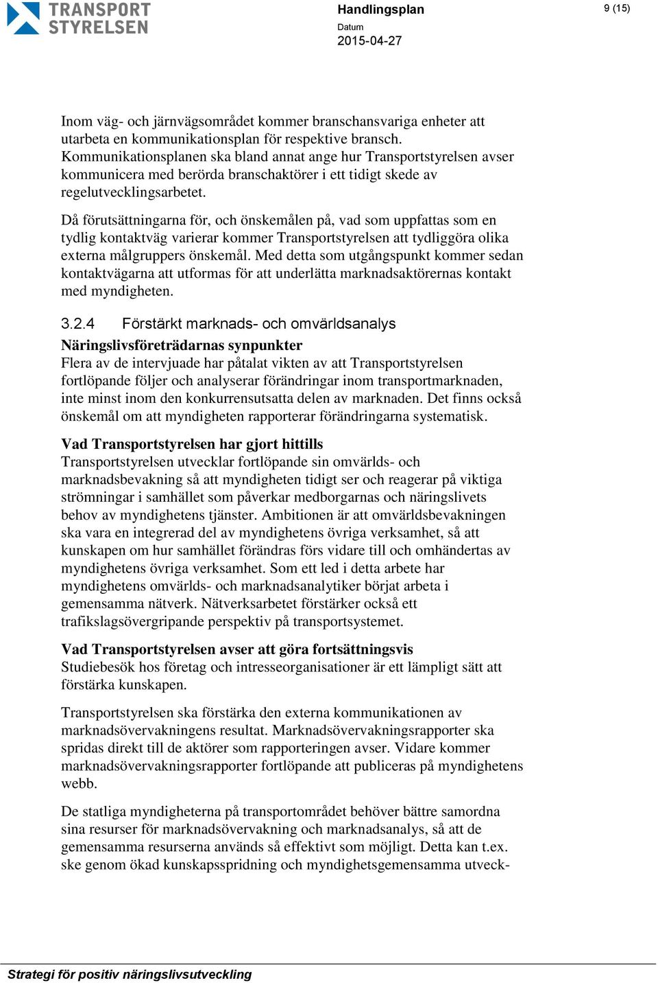 Då förutsättningarna för, och önskemålen på, vad som uppfattas som en tydlig kontaktväg varierar kommer Transportstyrelsen att tydliggöra olika externa målgruppers önskemål.