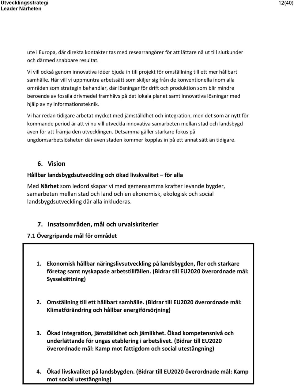 Här vill vi uppmuntra arbetssätt som skiljer sig från de konventionella inom alla områden som strategin behandlar, där lösningar för drift och produktion som blir mindre beroende av fossila drivmedel