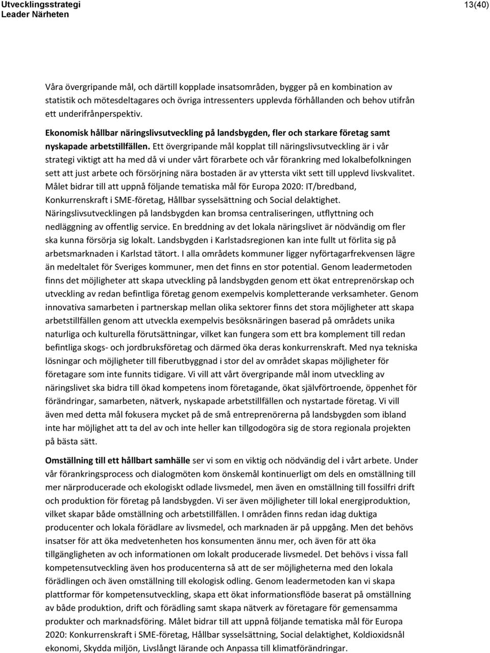 Ett övergripande mål kopplat till näringslivsutveckling är i vår strategi viktigt att ha med då vi under vårt förarbete och vår förankring med lokalbefolkningen sett att just arbete och försörjning