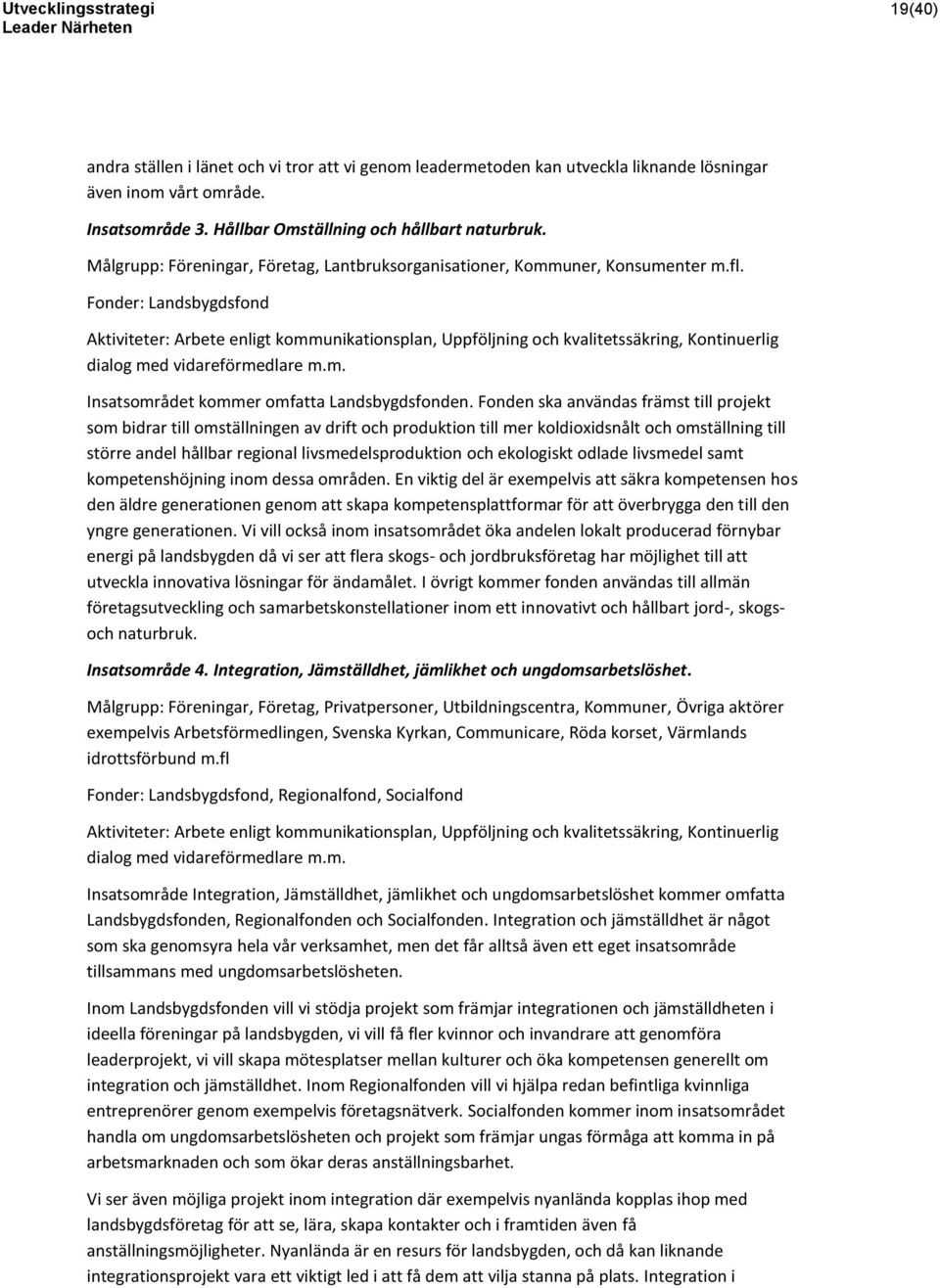 Fonder: Landsbygdsfond Aktiviteter: Arbete enligt kommunikationsplan, Uppföljning och kvalitetssäkring, Kontinuerlig dialog med vidareförmedlare m.m. Insatsområdet kommer omfatta Landsbygdsfonden.