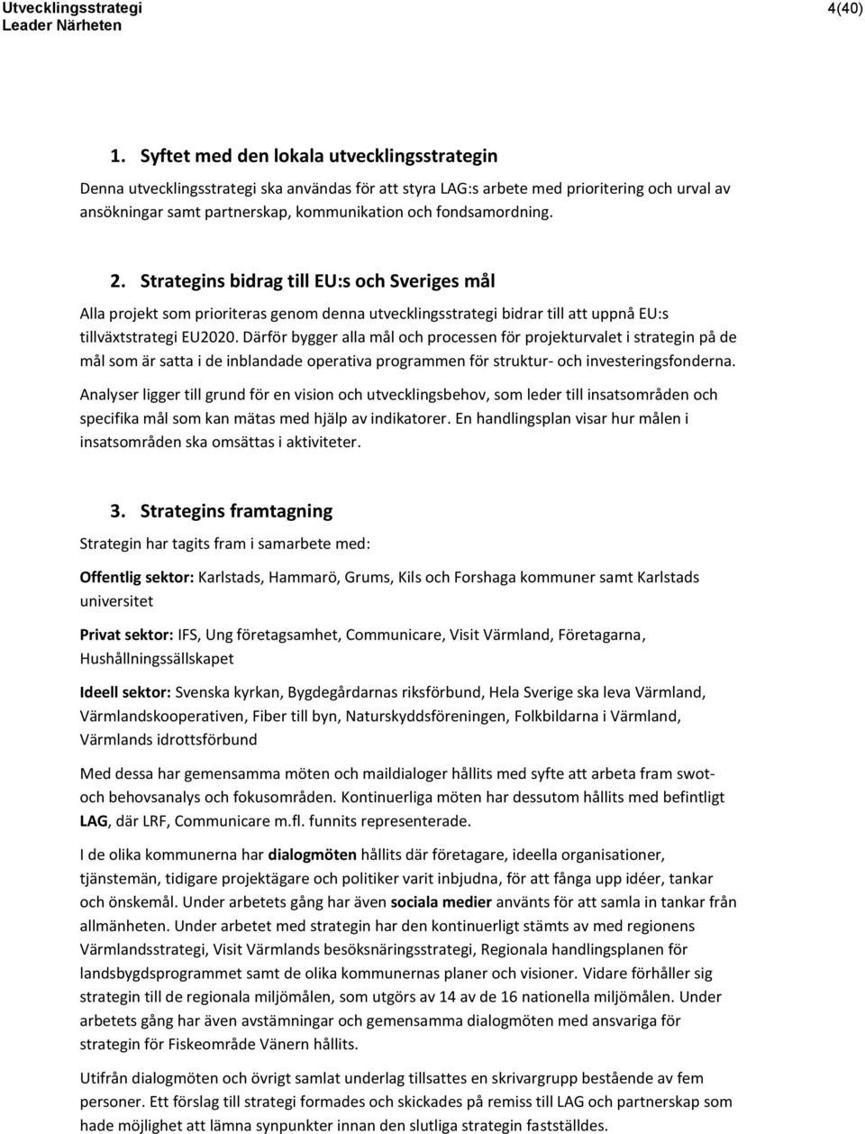 fondsamordning. 2. Strategins bidrag till EU:s och Sveriges mål Alla projekt som prioriteras genom denna utvecklingsstrategi bidrar till att uppnå EU:s tillväxtstrategi EU2020.