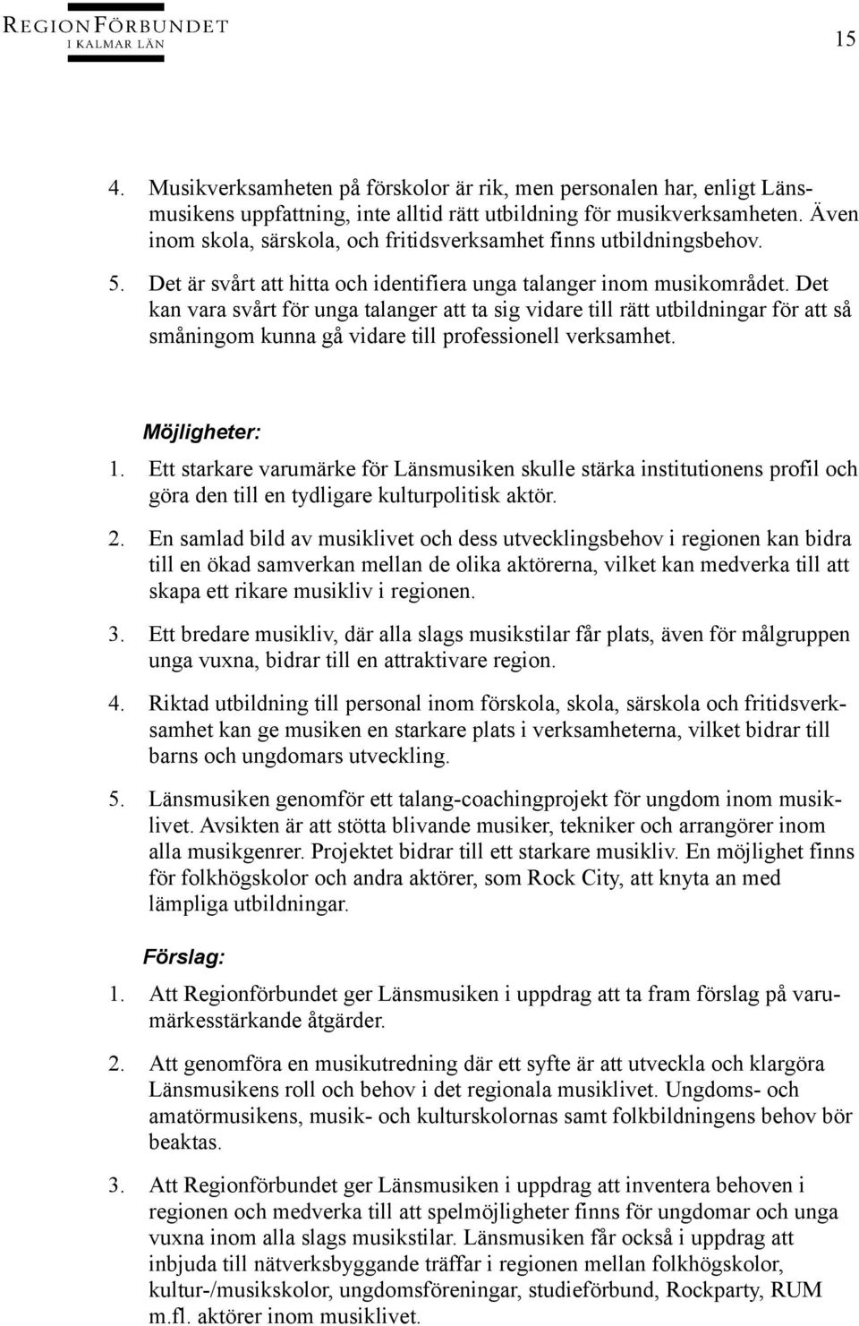 Det kan vara svårt för unga talanger att ta sig vidare till rätt utbildningar för att så småningom kunna gå vidare till professionell verksamhet. Möjligheter: 1.