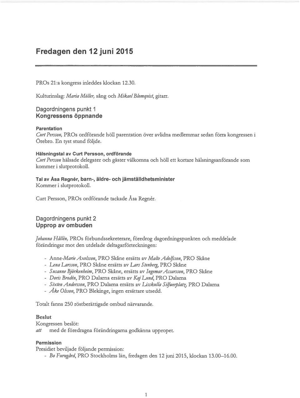 Hälsningstal av Curt Persson, ordförande Curt Persson hälsade delegater och gäster välkomna och höll ett kortare hälsningsanförande som kommer i slutprotokoll.