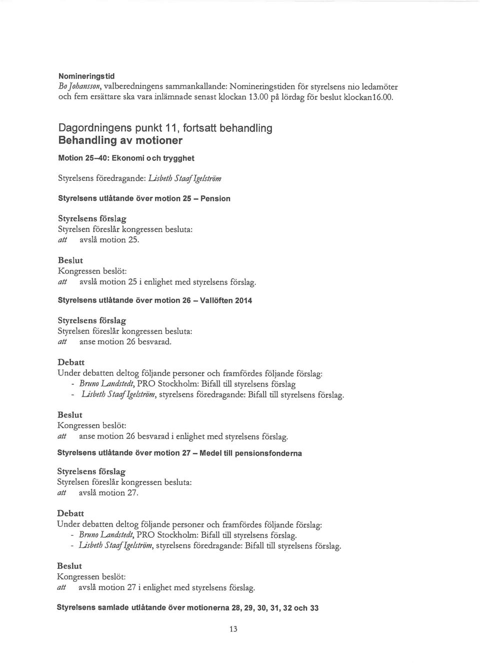 utlåtande över motion 25 Pension alt avslå motion 25. att avslå motion 25 i enlighet med styrelsens förslag. Styrelsens utlåtande över motion 26 Vallöften 2014 att anse motion 26 besvarad.