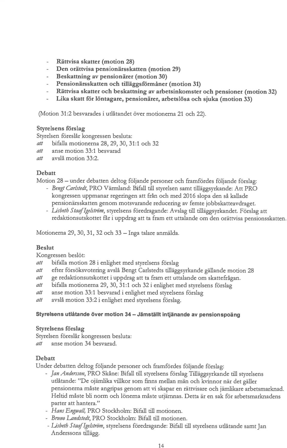 besvarades i utlåtandet över motionerna 21 och 22). att bifalla motionerna 28, 29, 30, 31:1 och 32 att anse motion 33:1 besvarad att avs1 motion 33:2.