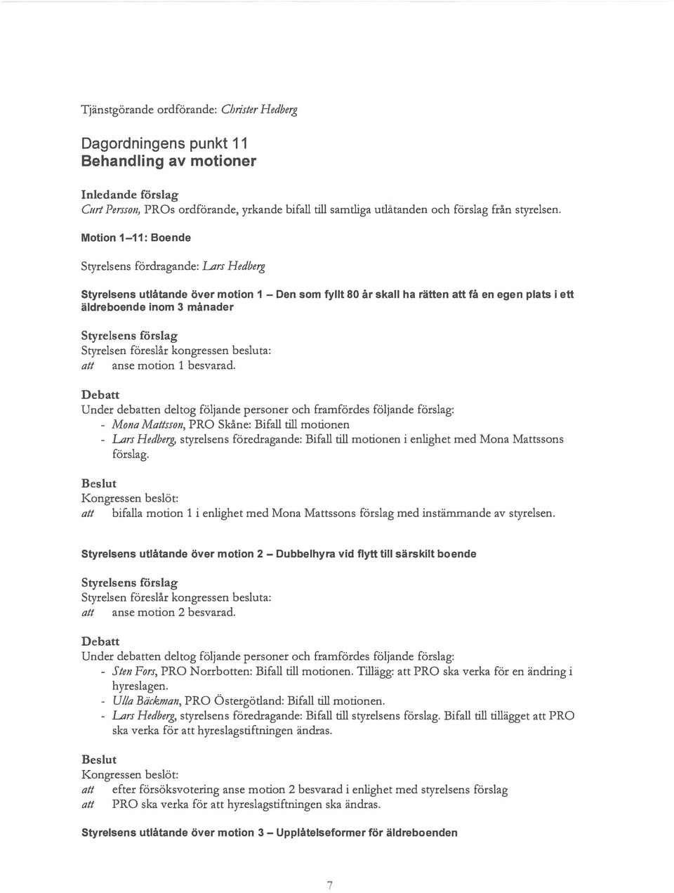.ars Hedbeig Styrelsens utlåtande över motion 1 Den som fyllt 80 år skall ha rätten att få en egen plats i ett äldreboende inom 3 månader att anse motion 1 besvarad.