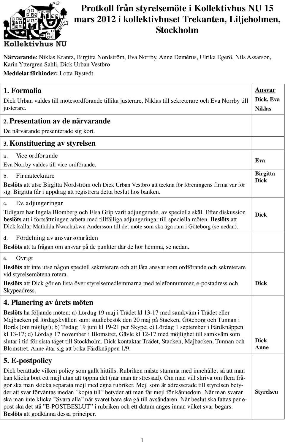 Presentation av de närvarande De närvarande presenterade sig kort. 3. Konstituering av styrelsen a. Vice ordförande Eva Norrby valdes till vice ordförande. b.