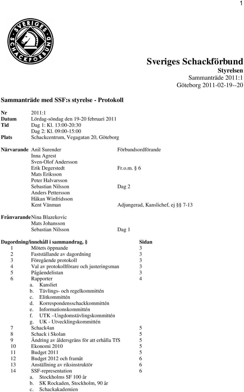 Vegagatan 20, Göteborg Närvarande Anil Surender Förbundsordförande Inna Agrest Sven-Olof Andersson Erik Degerstedt Fr.o.m.