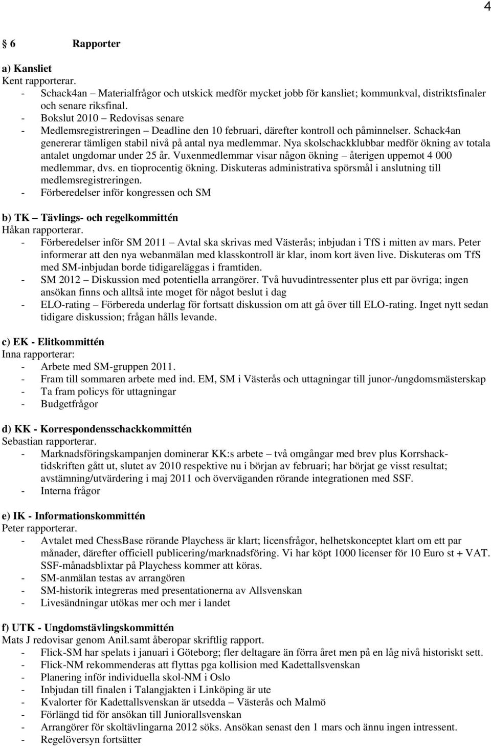 Nya skolschackklubbar medför ökning av totala antalet ungdomar under 25 år. Vuxenmedlemmar visar någon ökning återigen uppemot 4 000 medlemmar, dvs. en tioprocentig ökning.