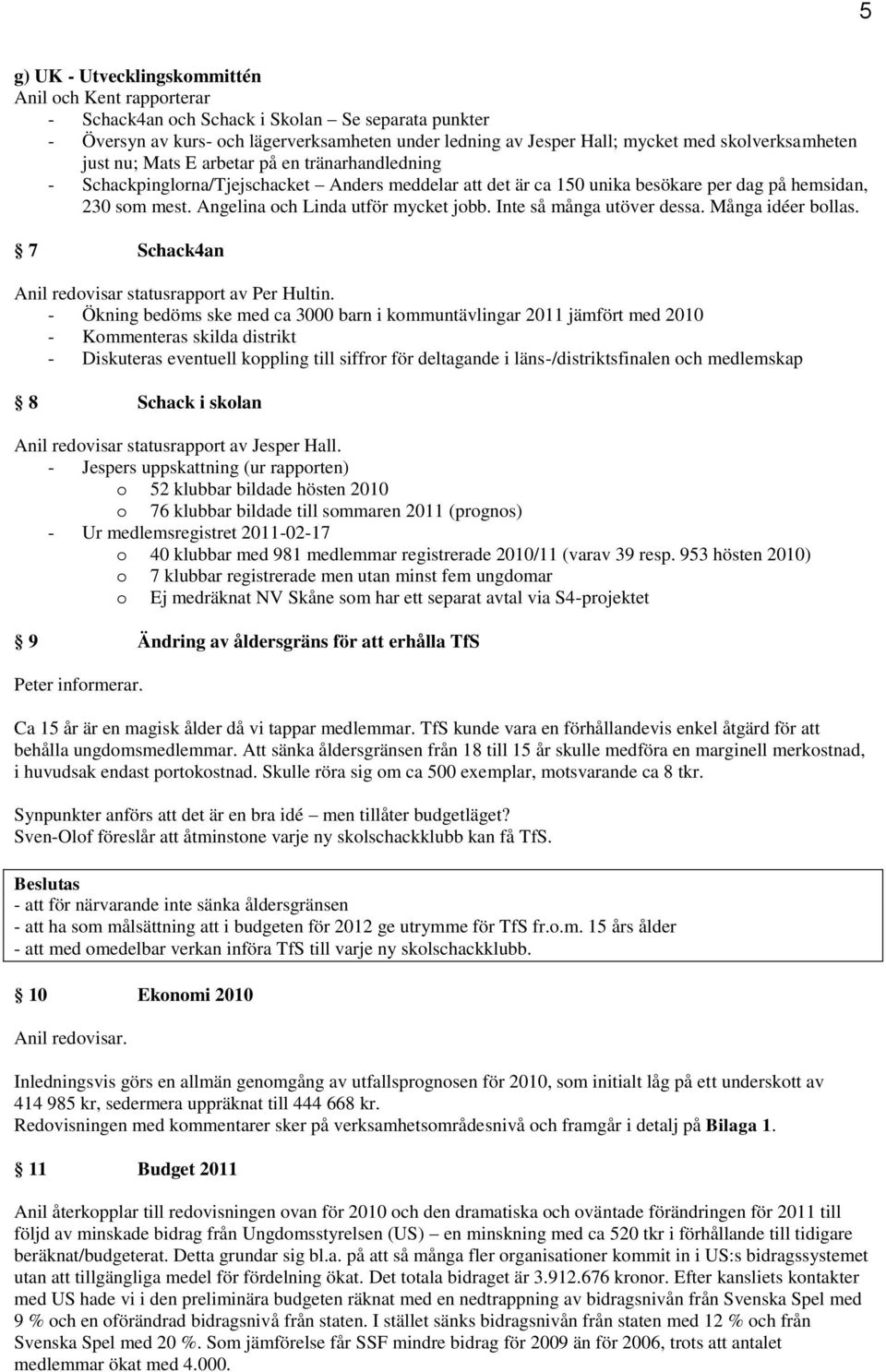 Angelina och Linda utför mycket jobb. Inte så många utöver dessa. Många idéer bollas. 7 Schack4an Anil redovisar statusrapport av Per Hultin.