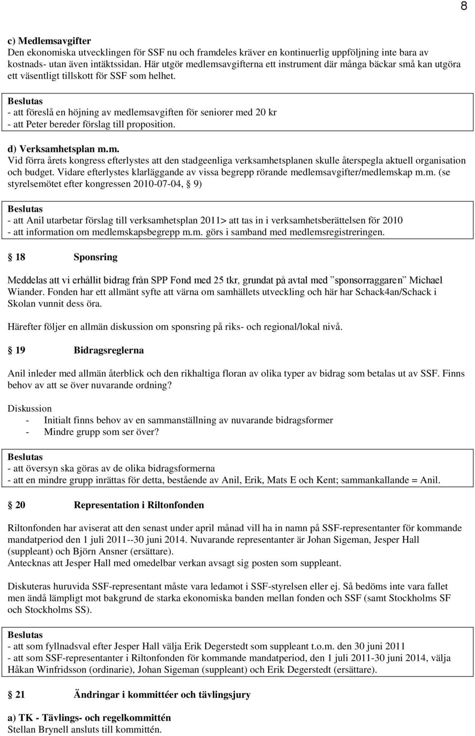 - att föreslå en höjning av medlemsavgiften för seniorer med 20 kr - att Peter bereder förslag till proposition. d) Verksamhetsplan m.m. Vid förra årets kongress efterlystes att den stadgeenliga verksamhetsplanen skulle återspegla aktuell organisation och budget.