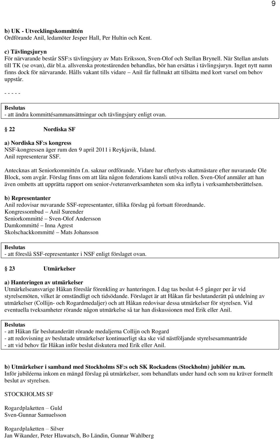 Hålls vakant tills vidare Anil får fullmakt att tillsätta med kort varsel om behov uppstår. - - - - - - att ändra kommittésammansättningar och tävlingsjury enligt ovan.