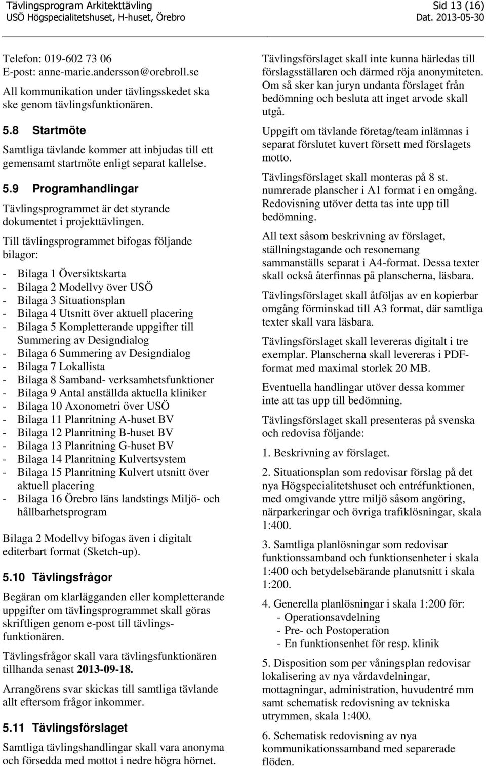 Till tävlingsprogrammet bifogas följande bilagor: - Bilaga 1 Översiktskarta - Bilaga 2 Modellvy över USÖ - Bilaga 3 Situationsplan - Bilaga 4 Utsnitt över aktuell placering - Bilaga 5 Kompletterande