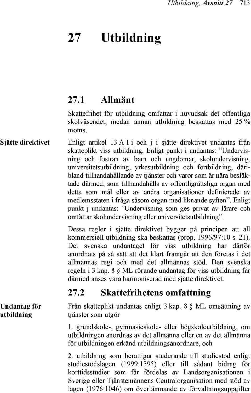 Enligt artikel 13 A 1 i och j i sjätte direktivet undantas från skatteplikt viss utbildning.