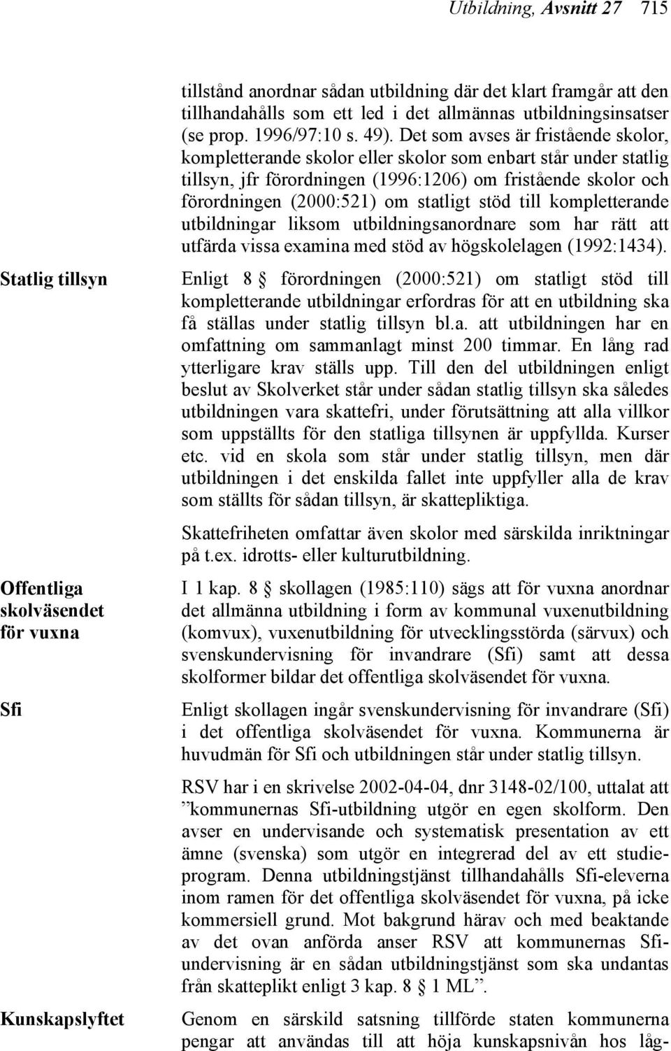 Det som avses är fristående skolor, kompletterande skolor eller skolor som enbart står under statlig tillsyn, jfr förordningen (1996:1206) om fristående skolor och förordningen (2000:521) om statligt