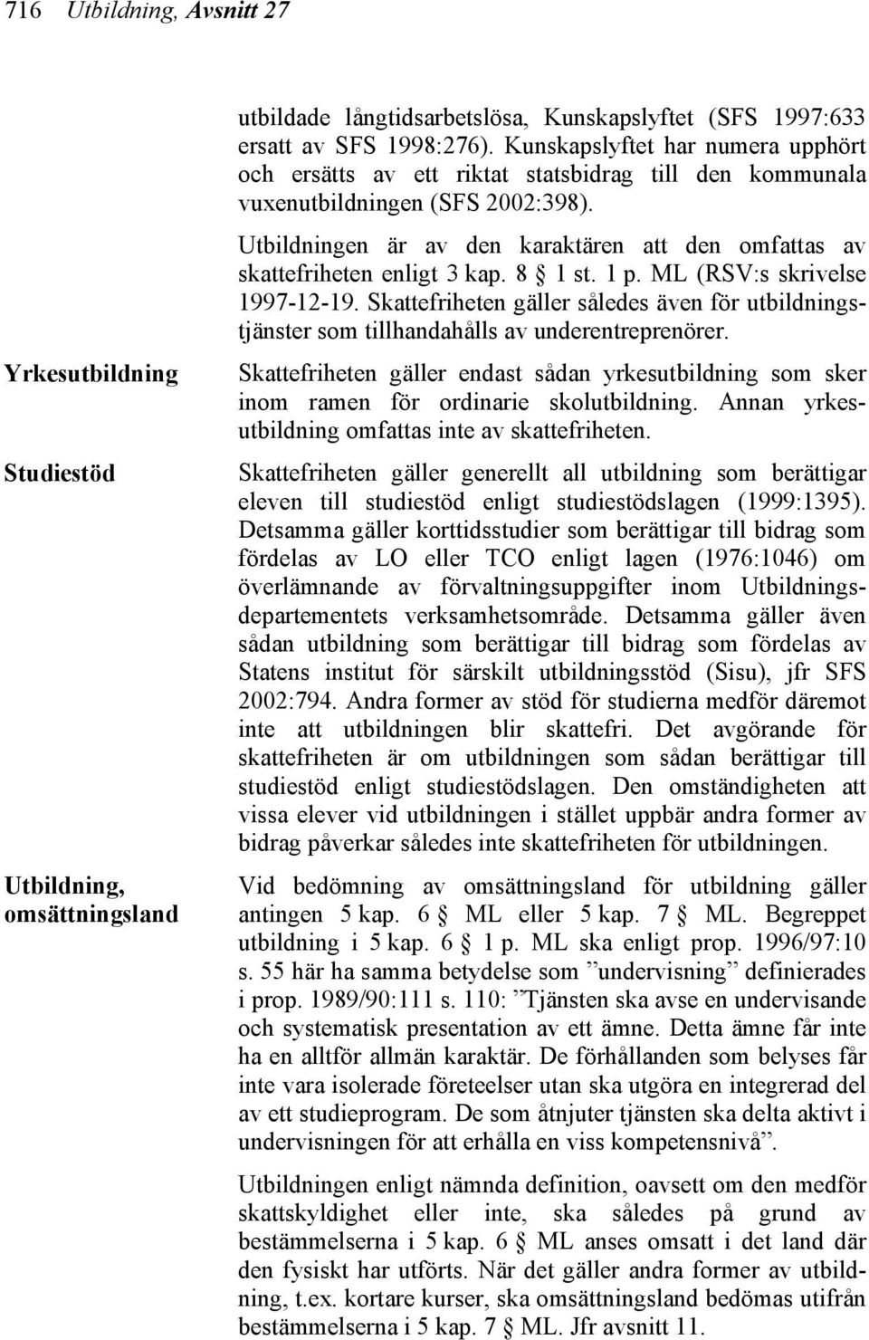 Utbildningen är av den karaktären att den omfattas av skattefriheten enligt 3 kap. 8 1 st. 1 p. ML (RSV:s skrivelse 1997-12-19.