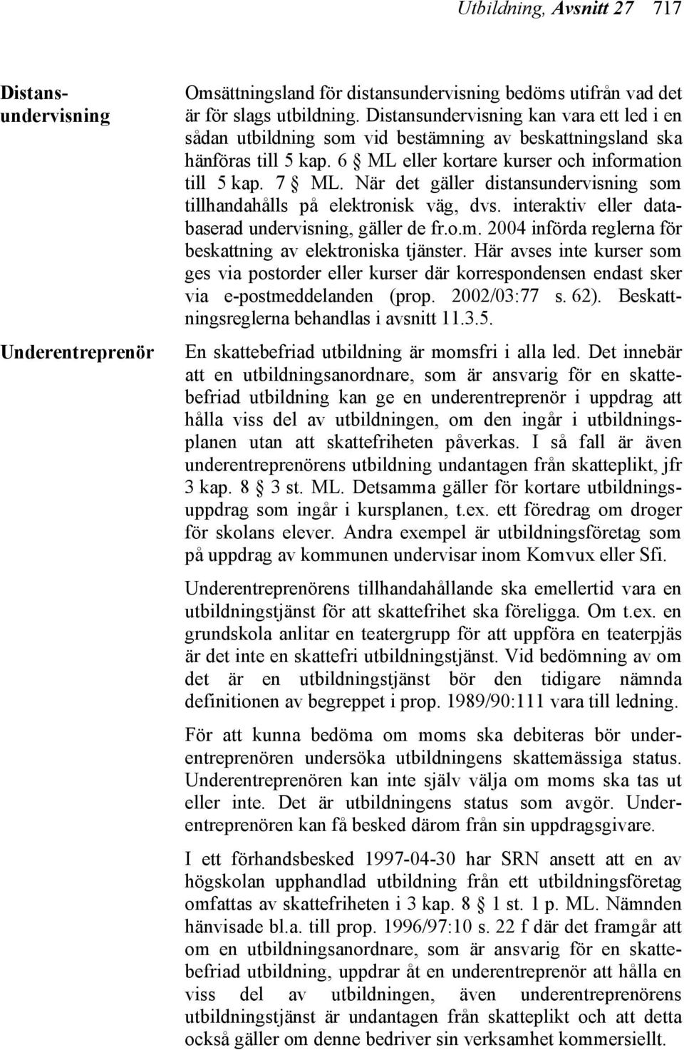 När det gäller distansundervisning som tillhandahålls på elektronisk väg, dvs. interaktiv eller databaserad undervisning, gäller de fr.o.m. 2004 införda reglerna för beskattning av elektroniska tjänster.