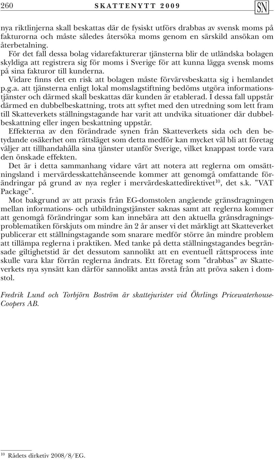 Vidare finns det en risk att bolagen måste förvärvsbeskatta sig i hemlandet p.g.a. att tjänsterna enligt lokal momslagstiftning bedöms utgöra informationstjänster och därmed skall beskattas där kunden är etablerad.