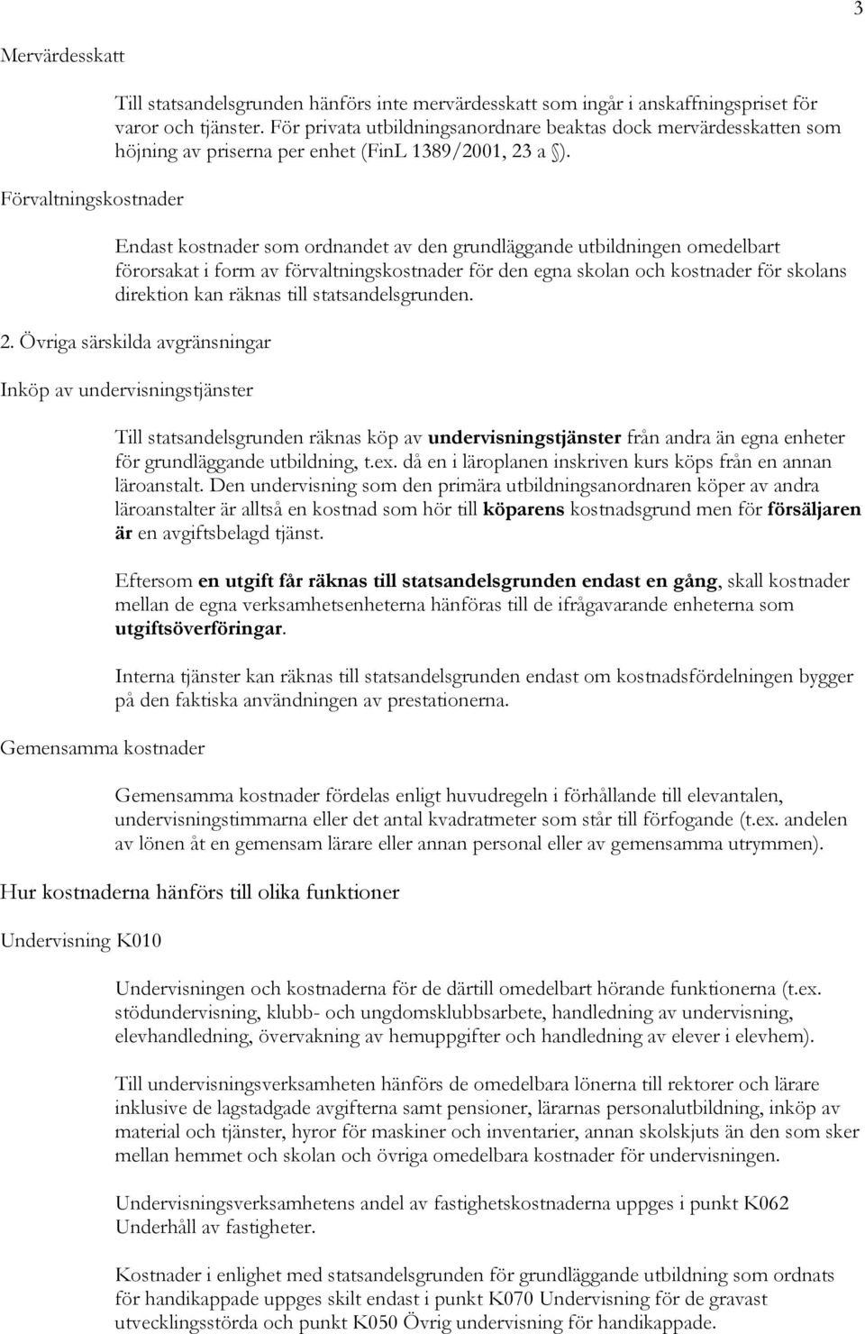 Endast kostnader som ordnandet av den grundläggande utbildningen omedelbart förorsakat i form av förvaltningskostnader för den egna skolan och kostnader för skolans direktion kan räknas till