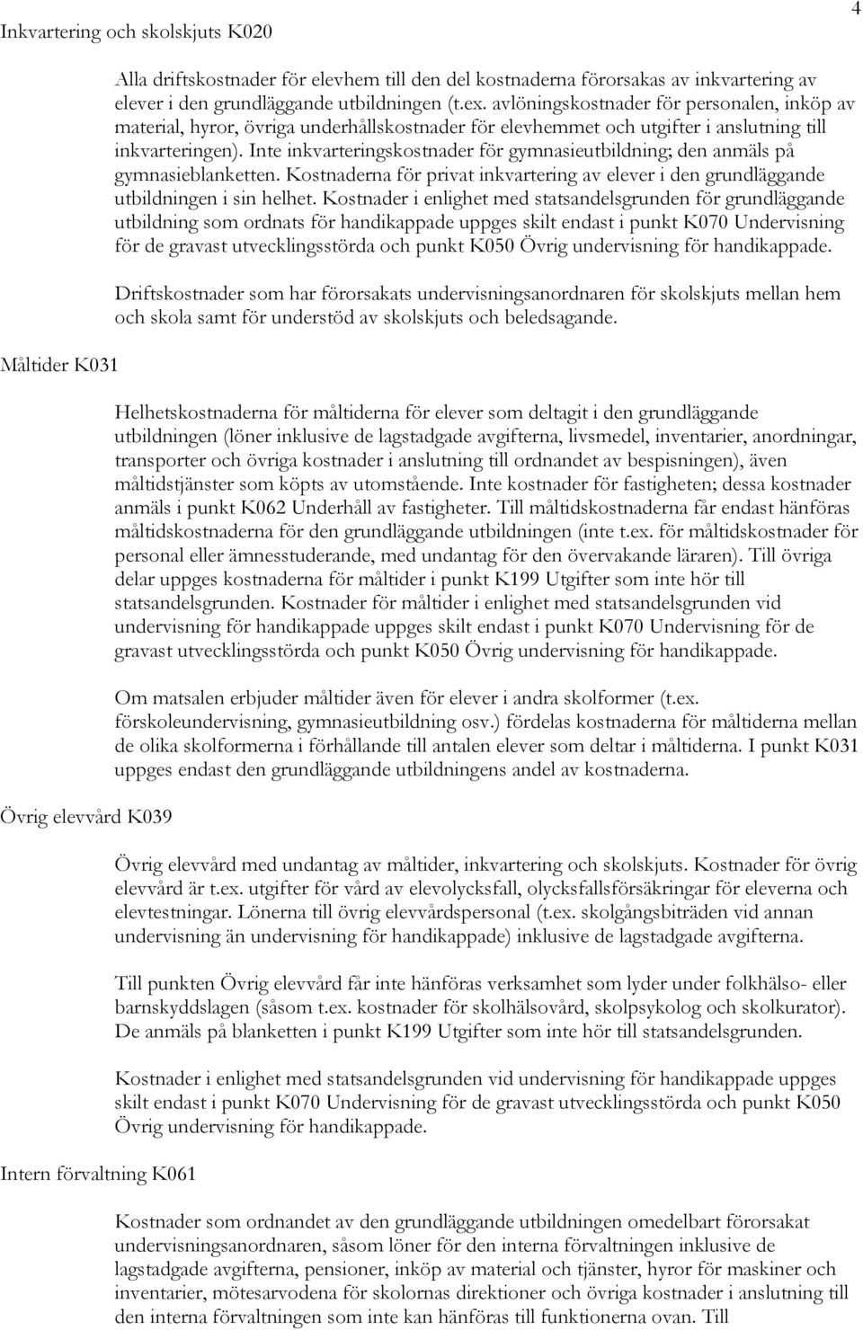 Inte inkvarteringskostnader för gymnasieutbildning; den anmäls på gymnasieblanketten. Kostnaderna för privat inkvartering av elever i den grundläggande utbildningen i sin helhet.