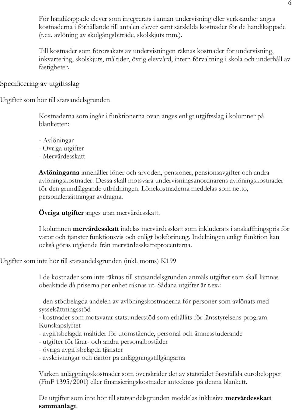 Till kostnader som förorsakats av undervisningen räknas kostnader för undervisning, inkvartering, skolskjuts, måltider, övrig elevvård, intern förvaltning i skola och underhåll av fastigheter.