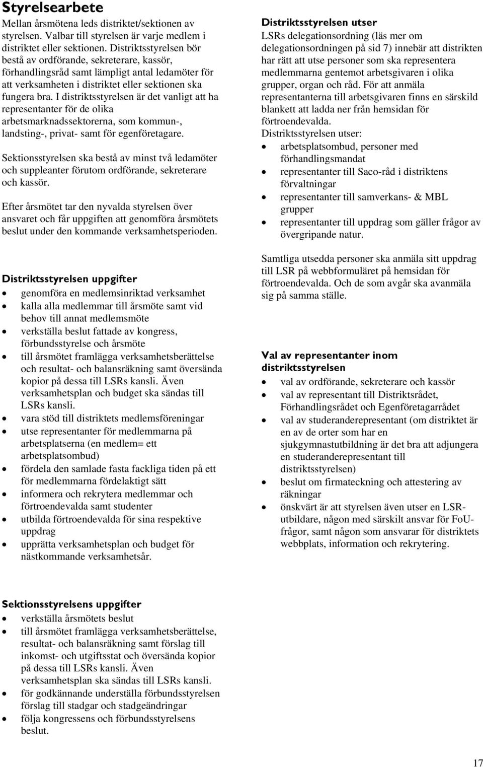 I distriktsstyrelsen är det vanligt att ha representanter för de olika arbetsmarknadssektorerna, som kommun-, landsting-, privat- samt för egenföretagare.