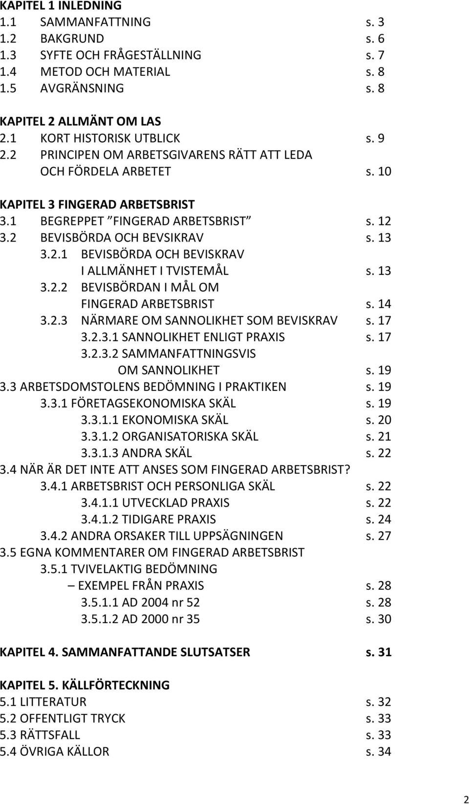 13 3.2.2 BEVISBÖRDAN I MÅL OM FINGERAD ARBETSBRIST s. 14 3.2.3 NÄRMARE OM SANNOLIKHET SOM BEVISKRAV s. 17 3.2.3.1 SANNOLIKHET ENLIGT PRAXIS s. 17 3.2.3.2 SAMMANFATTNINGSVIS OM SANNOLIKHET s. 19 3.