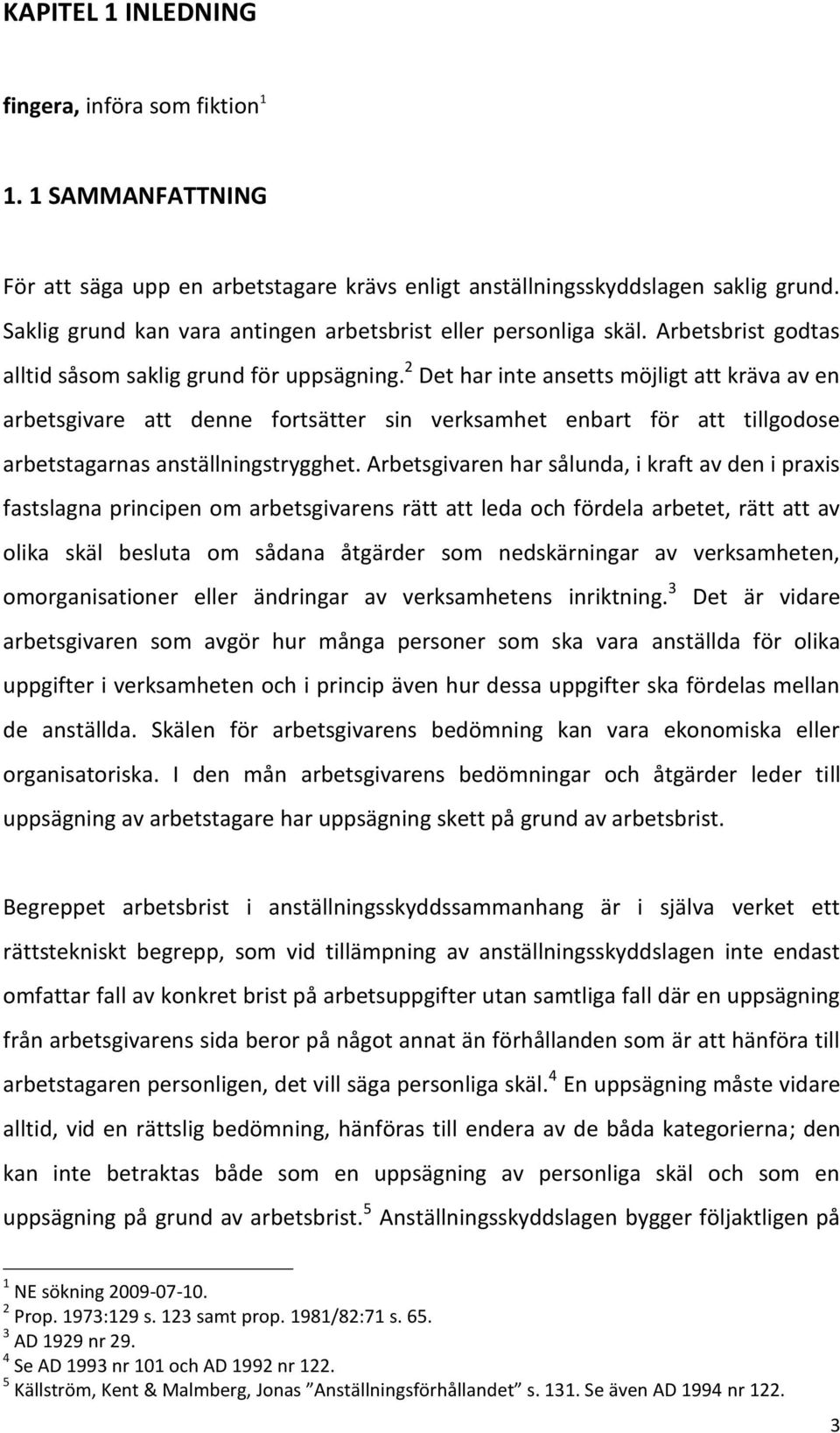 2 Det har inte ansetts möjligt att kräva av en arbetsgivare att denne fortsätter sin verksamhet enbart för att tillgodose arbetstagarnas anställningstrygghet.