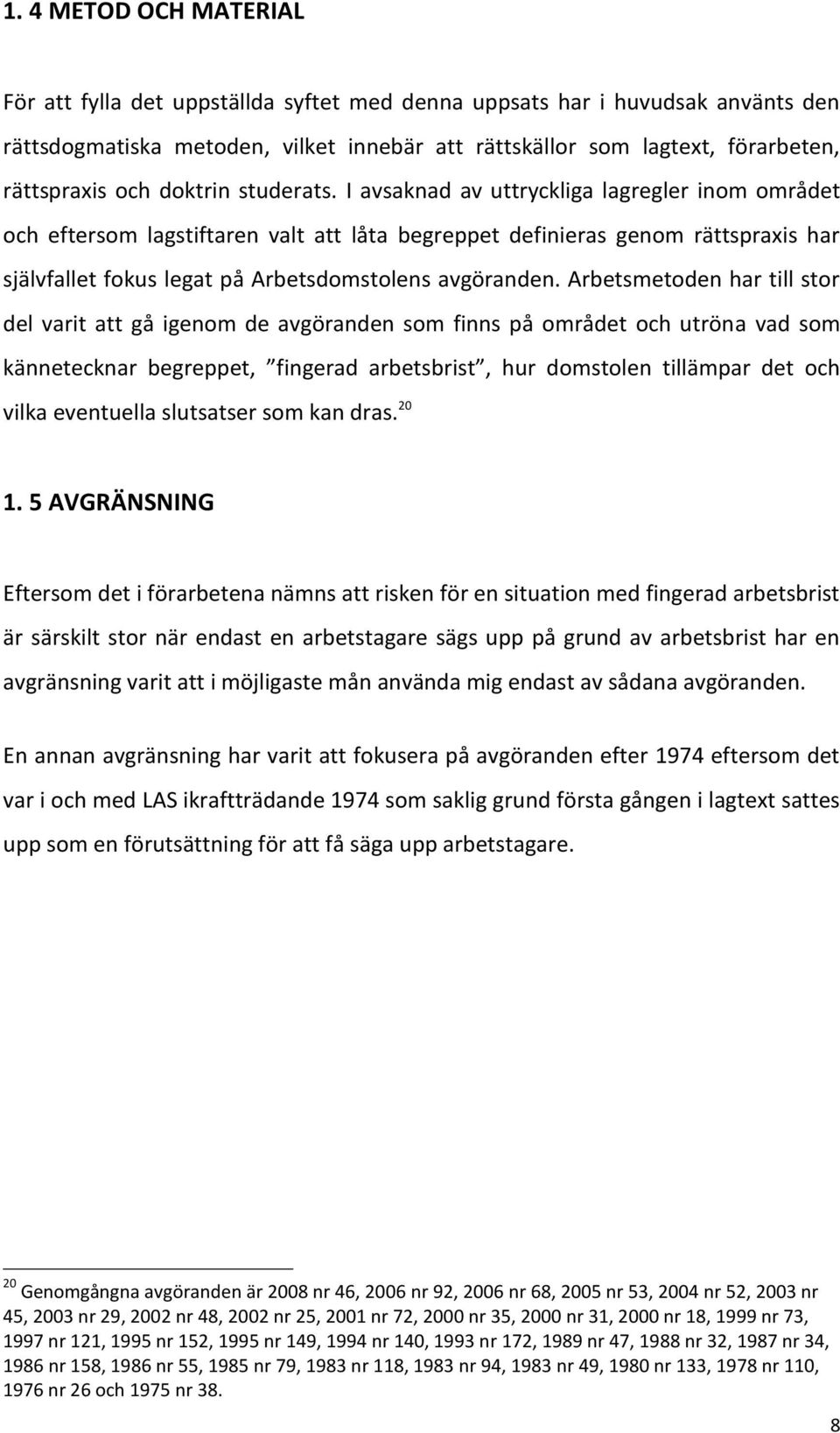 I avsaknad av uttryckliga lagregler inom området och eftersom lagstiftaren valt att låta begreppet definieras genom rättspraxis har självfallet fokus legat på Arbetsdomstolens avgöranden.