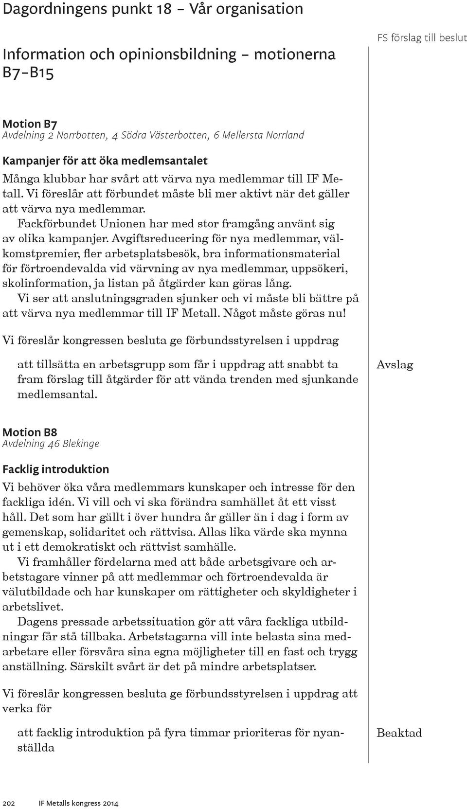 Avgiftsreducering för nya medlemmar, välkomstpremier, fler arbetsplatsbesök, bra informationsmaterial för förtroendevalda vid värvning av nya medlemmar, uppsökeri, skolinformation, ja listan på