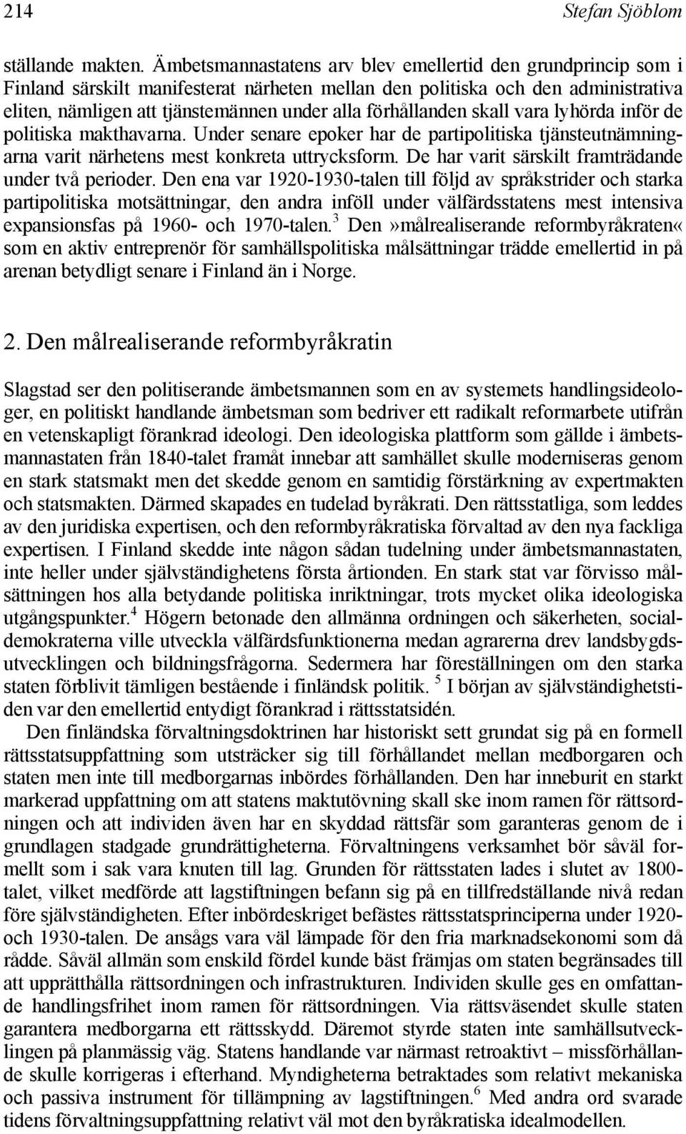 förhållanden skall vara lyhörda inför de politiska makthavarna. Under senare epoker har de partipolitiska tjänsteutnämningarna varit närhetens mest konkreta uttrycksform.