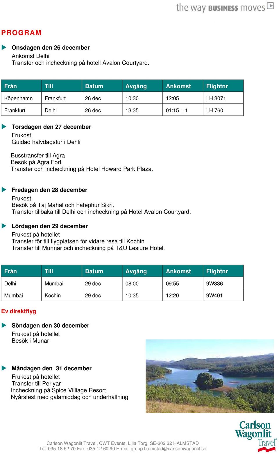 Busstransfer till Agra Besök på Agra Fort Transfer och incheckning på Hotel Howard Park Plaza. Fredagen den 28 december Frukost Besök på Taj Mahal och Fatephur Sikri.