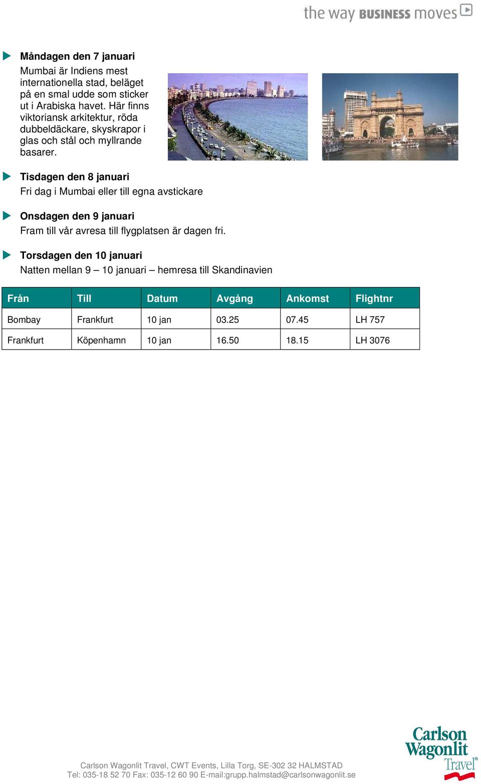 Tisdagen den 8 januari Fri dag i Mumbai eller till egna avstickare Onsdagen den 9 januari Fram till vår avresa till flygplatsen är dagen fri.