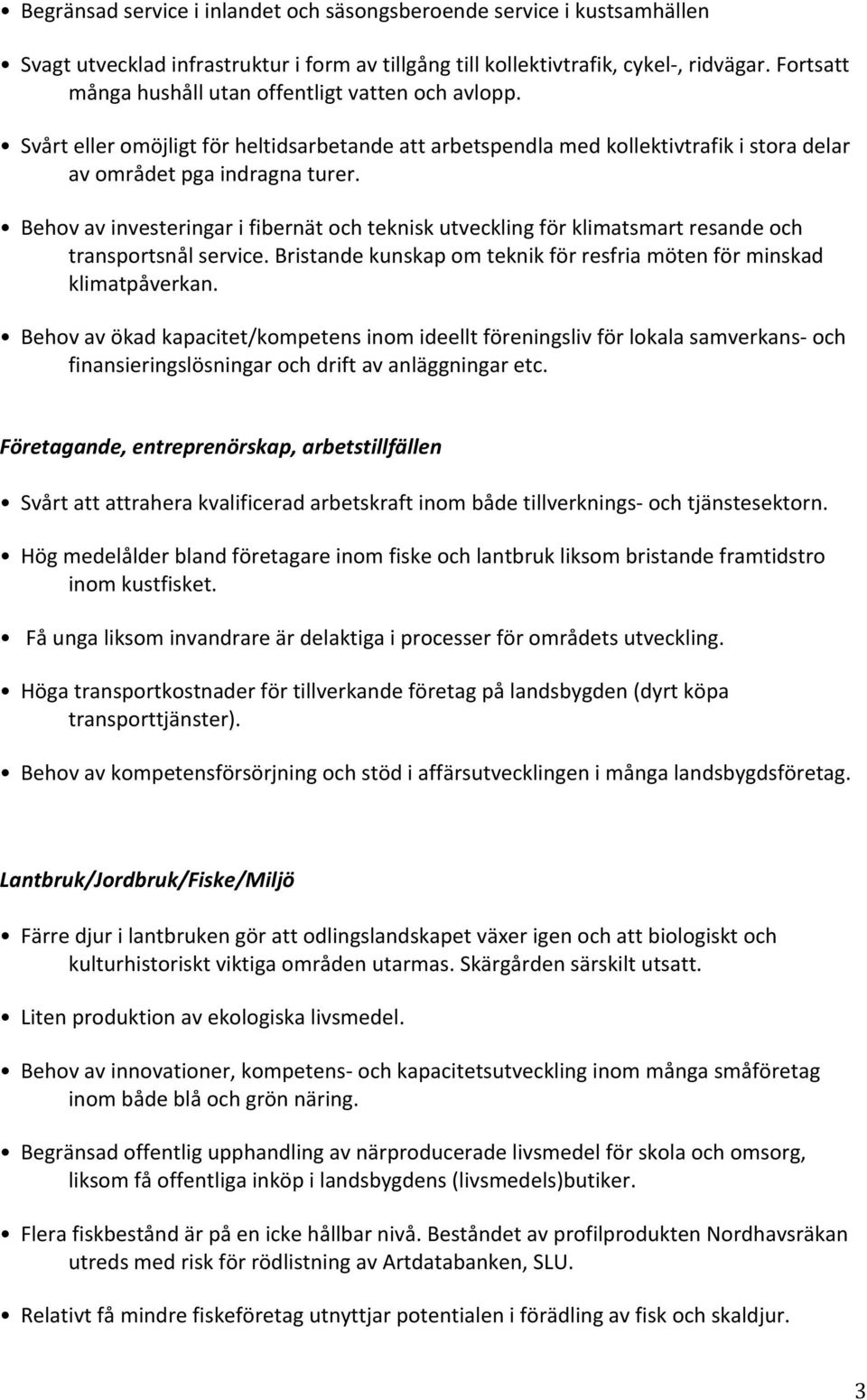 Behov av investeringar i fibernät och teknisk utveckling för klimatsmart resande och transportsnål service. Bristande kunskap om teknik för resfria möten för minskad klimatpåverkan.