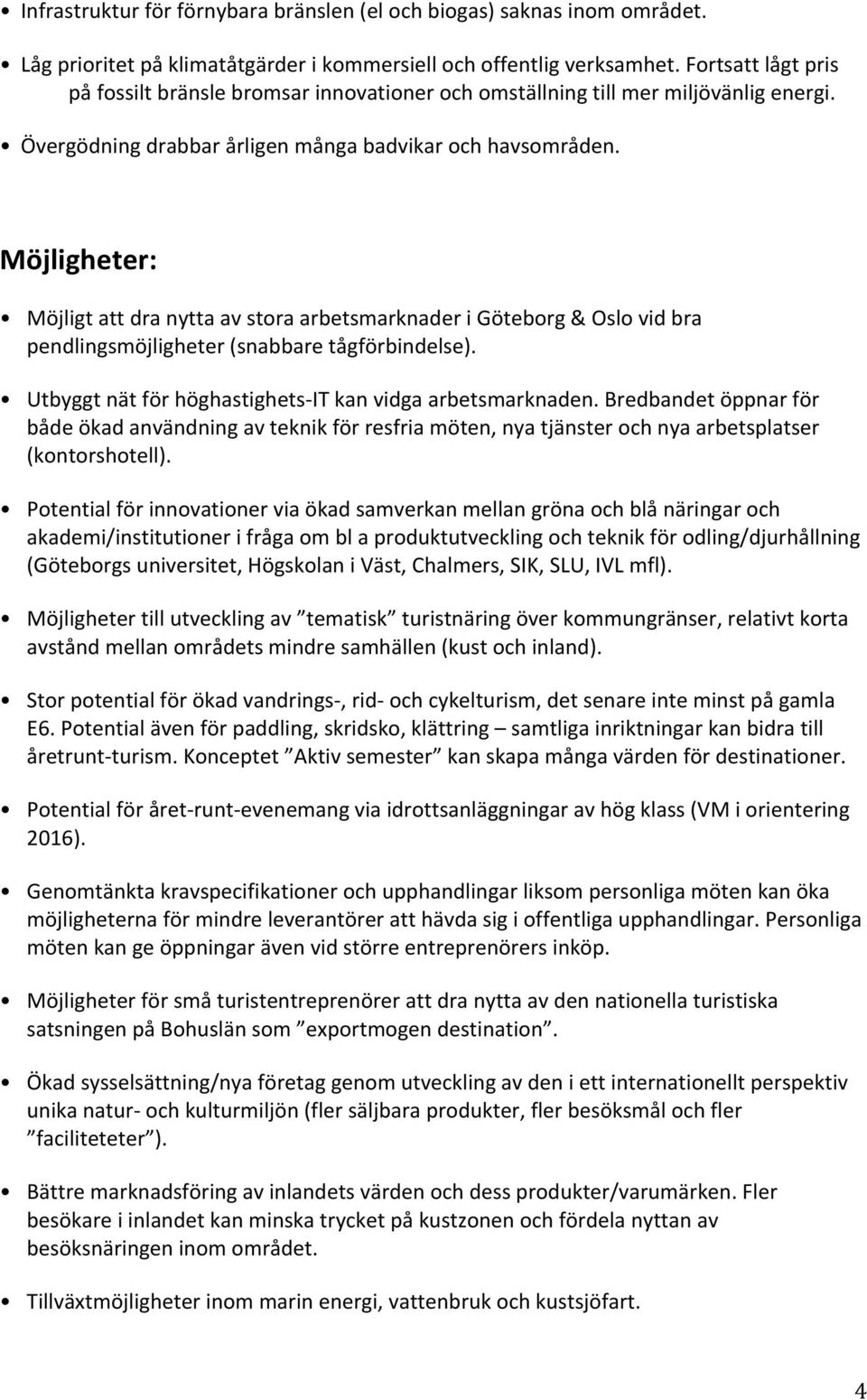 Möjligheter: Möjligt att dra nytta av stora arbetsmarknader i Göteborg & Oslo vid bra pendlingsmöjligheter (snabbare tågförbindelse). Utbyggt nät för höghastighets- IT kan vidga arbetsmarknaden.