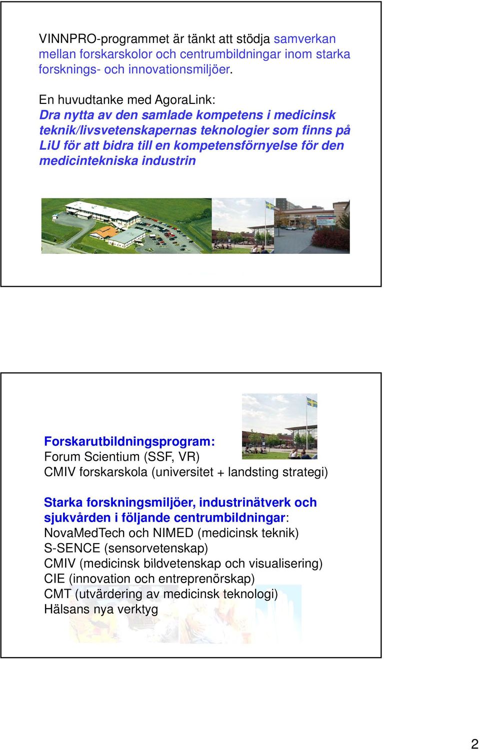 medicintekniska industrin Forskarutbildningsprogram: Forum Scientium (SSF, VR) CMIV forskarskola k (universitet it t + landsting strategi) t Starka forskningsmiljöer, industrinätverk och