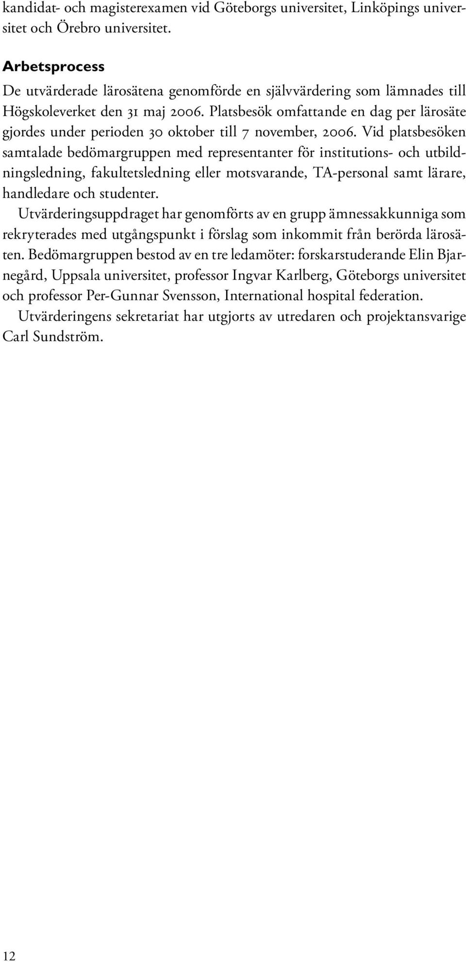 Platsbesök omfattande en dag per lärosäte gjordes under perioden 30 oktober till 7 november, 2006.